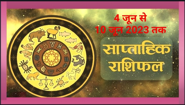 4 जून से 10 जून तक साप्ताहिक राशिफल